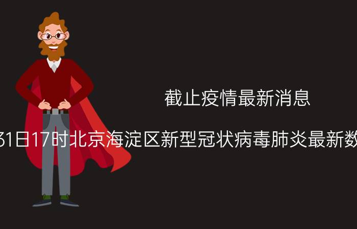 截止疫情最新消息 2022年08月31日17时北京海淀区新型冠状病毒肺炎最新数据及新增确诊人员消息速报